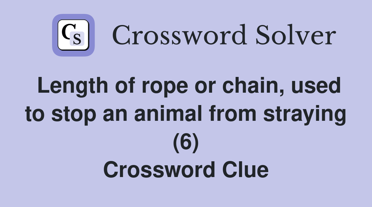 Length of rope or chain, used to stop an animal from straying (6